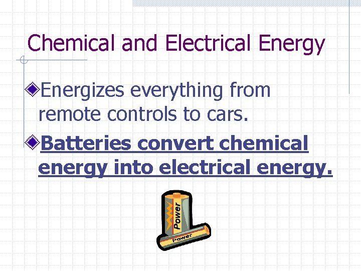 Chemical and Electrical Energy Energizes everything from remote controls to cars. Batteries convert chemical