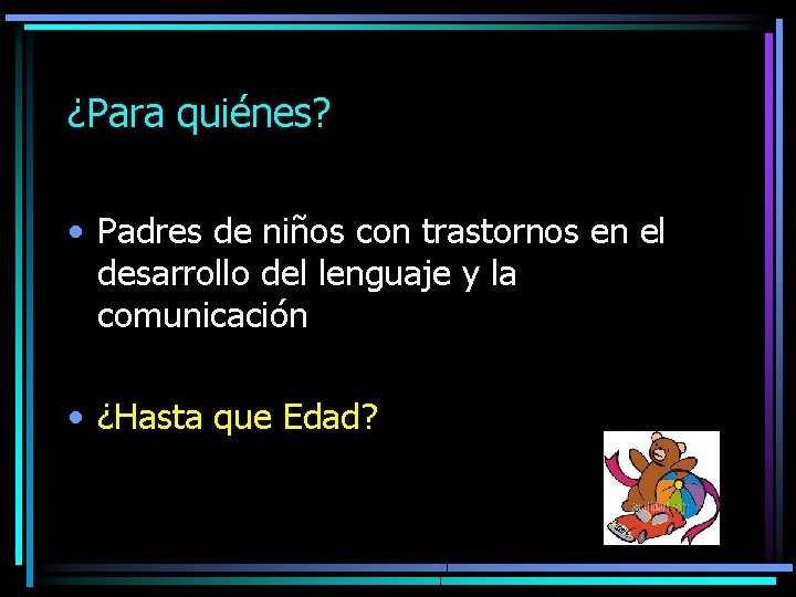 ¿Para quiénes? • Padres de niños con trastornos en el desarrollo del lenguaje y