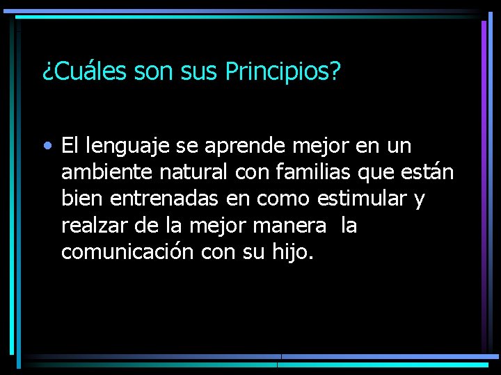 ¿Cuáles son sus Principios? • El lenguaje se aprende mejor en un ambiente natural