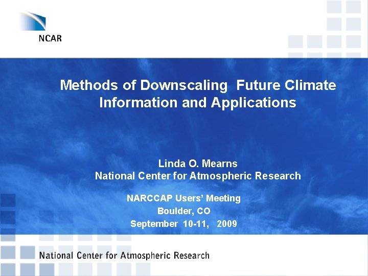 Methods of Downscaling Future Climate Information and Applications Linda O. Mearns National Center for