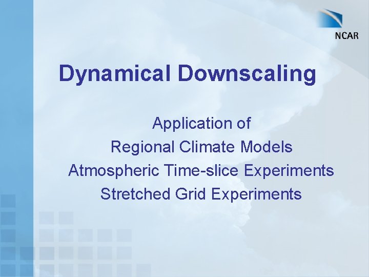Dynamical Downscaling Application of Regional Climate Models Atmospheric Time-slice Experiments Stretched Grid Experiments 