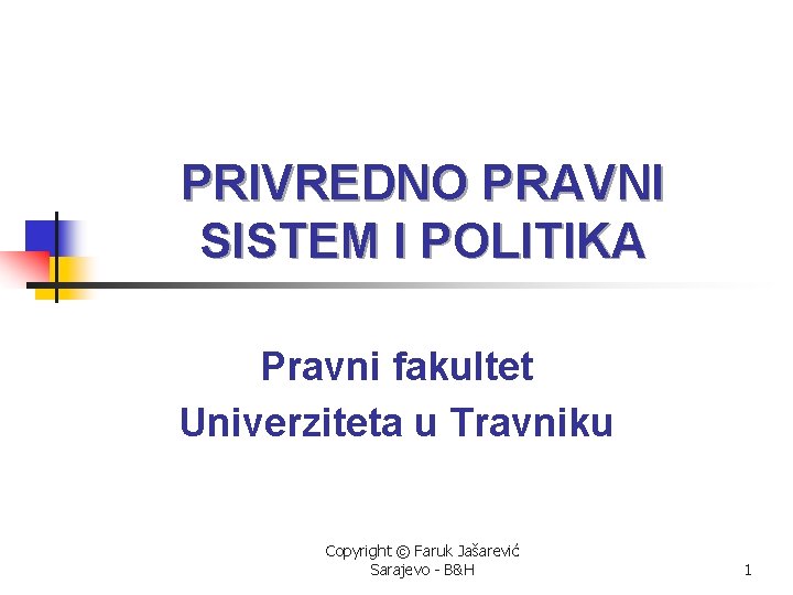 PRIVREDNO PRAVNI SISTEM I POLITIKA Pravni fakultet Univerziteta u Travniku Copyright © Faruk Jašarević