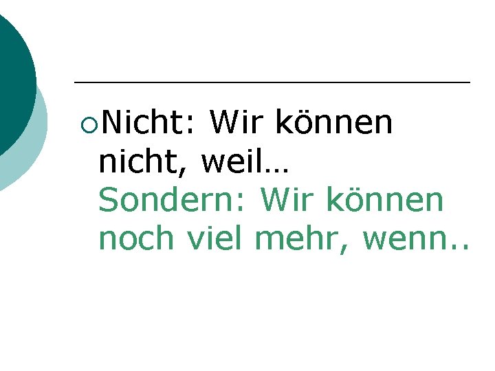 ¡Nicht: Wir können nicht, weil… Sondern: Wir können noch viel mehr, wenn. . 