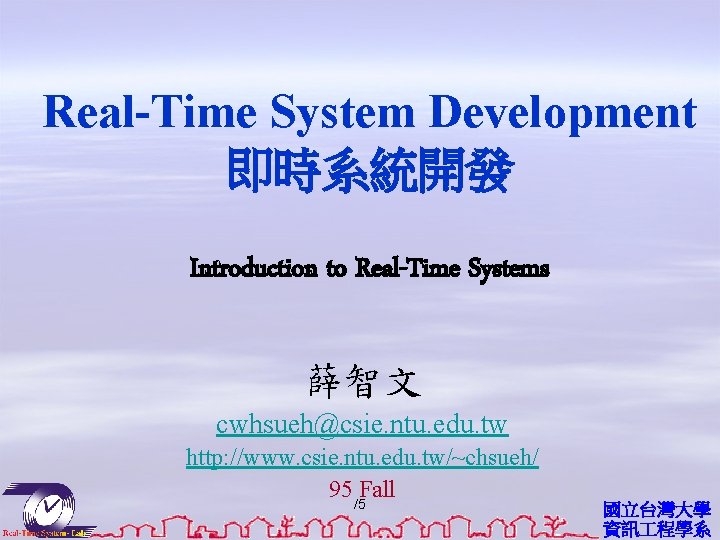 Real-Time System Development 即時系統開發 Introduction to Real-Time Systems 薛智文 cwhsueh@csie. ntu. edu. tw http: