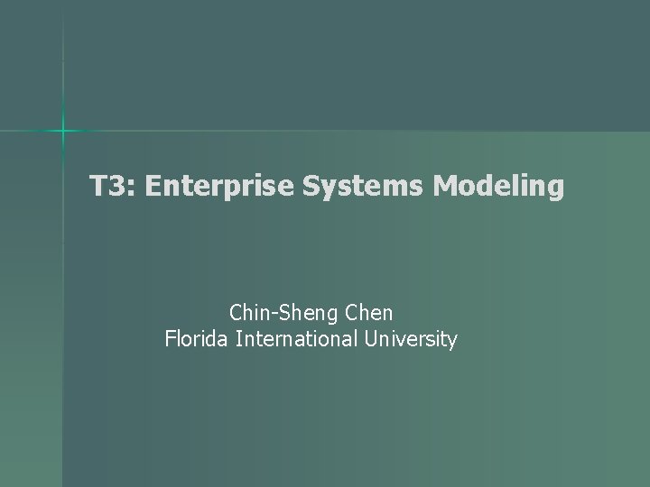 T 3: Enterprise Systems Modeling Chin-Sheng Chen Florida International University 
