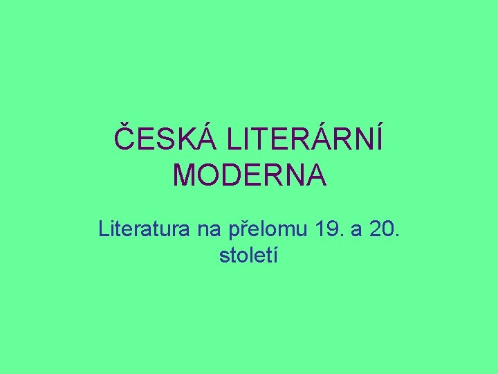 ČESKÁ LITERÁRNÍ MODERNA Literatura na přelomu 19. a 20. století 