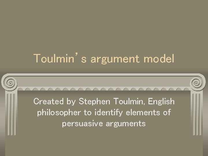 Toulmin’s argument model Created by Stephen Toulmin, English philosopher to identify elements of persuasive