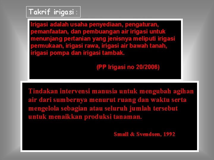 Takrif irigasi : Irigasi adalah usaha penyediaan, pengaturan, pemanfaatan, dan pembuangan air irigasi untuk