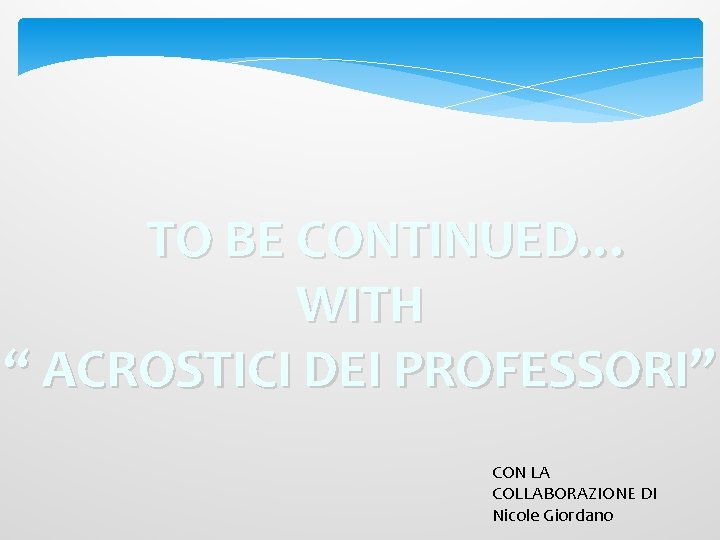 TO BE CONTINUED… WITH “ ACROSTICI DEI PROFESSORI” CON LA COLLABORAZIONE DI Nicole Giordano