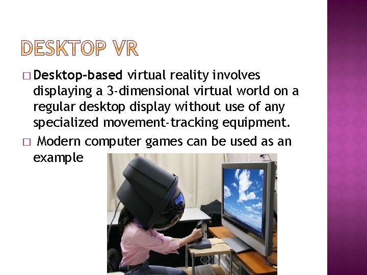 � Desktop-based virtual reality involves displaying a 3 -dimensional virtual world on a regular