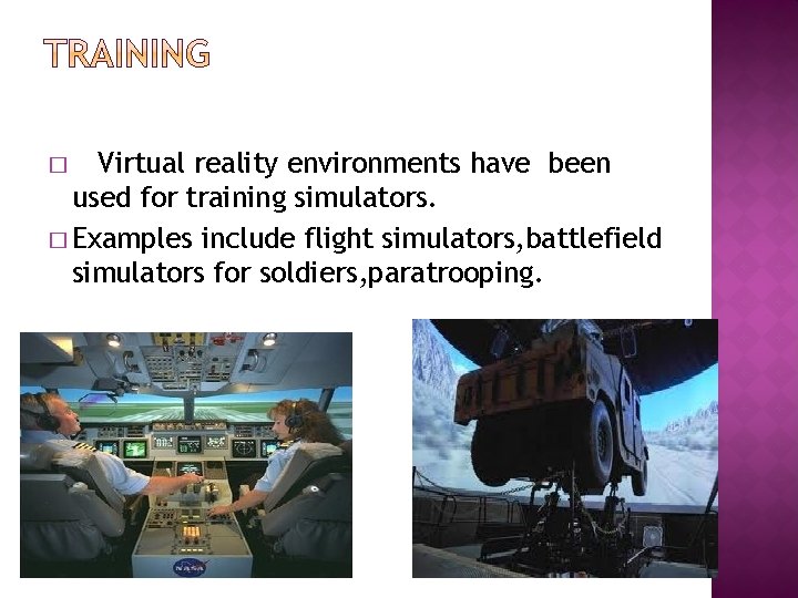 Virtual reality environments have been used for training simulators. � Examples include flight simulators,