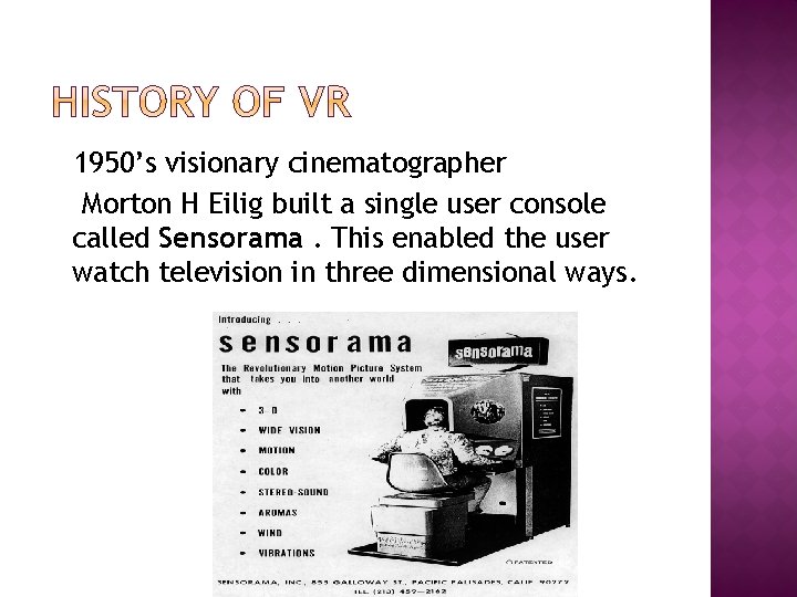 1950’s visionary cinematographer Morton H Eilig built a single user console called Sensorama. This