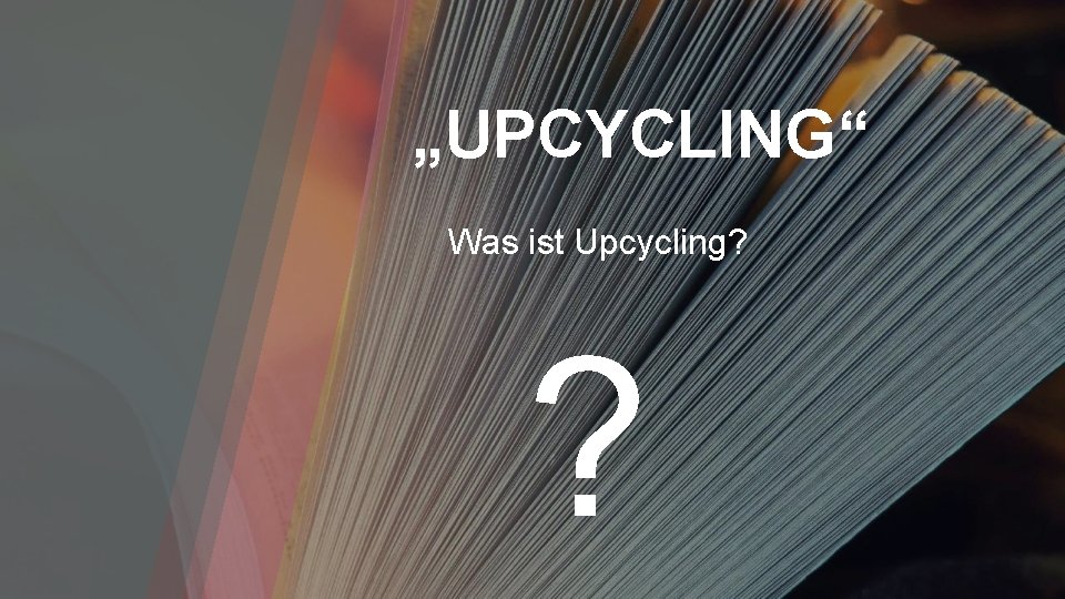 „UPCYCLING“ Was ist Upcycling? ? 