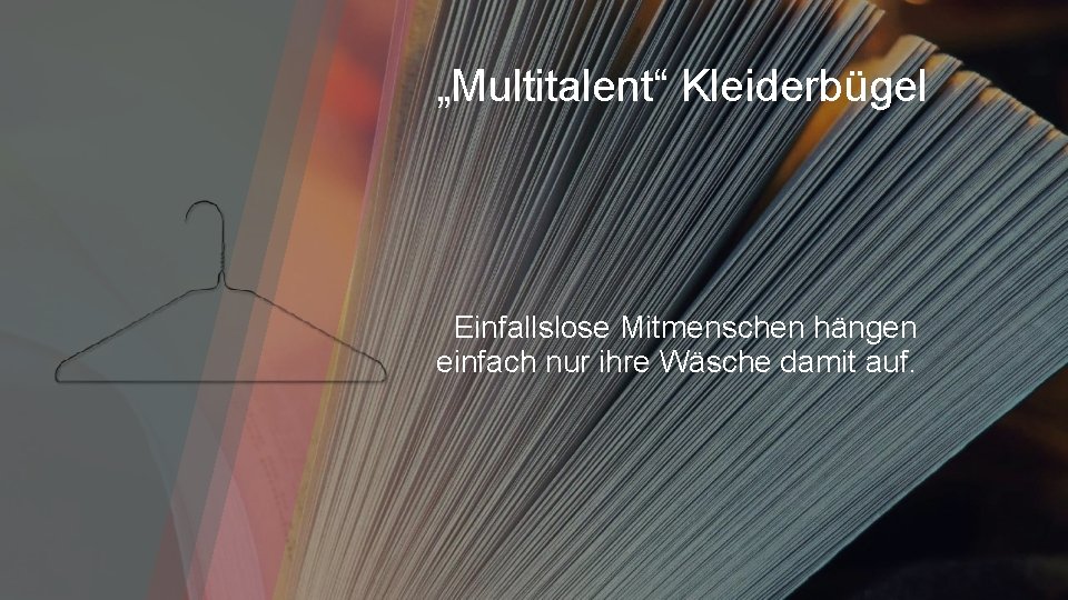 „Multitalent“ Kleiderbügel Einfallslose Mitmenschen hängen einfach nur ihre Wäsche damit auf. 