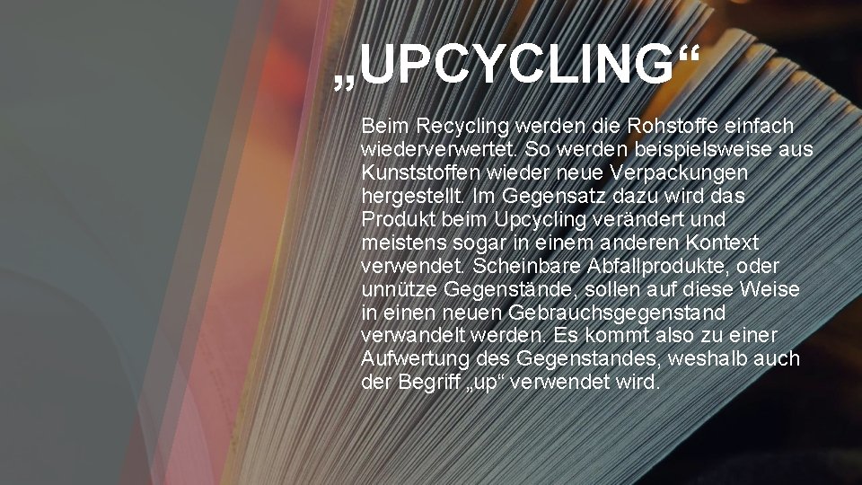 „UPCYCLING“ Beim Recycling werden die Rohstoffe einfach wiederverwertet. So werden beispielsweise aus Kunststoffen wieder