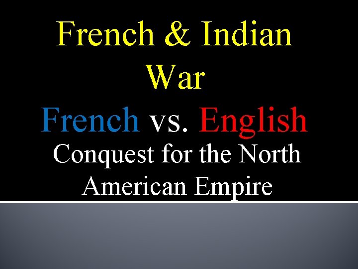 French & Indian War French vs. English Conquest for the North American Empire 