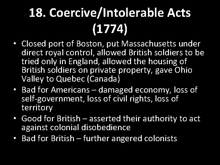 18. Coercive/Intolerable Acts (1774) • Closed port of Boston, put Massachusetts under direct royal 18. Coercive/Intolerable Acts (1774) • Closed port of Boston, put Massachusetts under direct royal