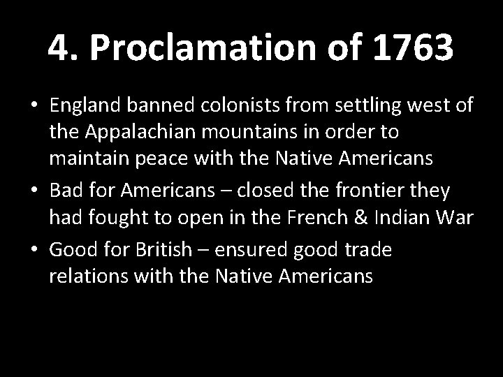 4. Proclamation of 1763 • England banned colonists from settling west of the Appalachian 4. Proclamation of 1763 • England banned colonists from settling west of the Appalachian
