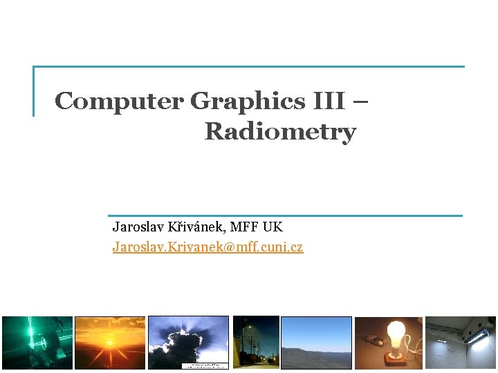 Computer Graphics III – Radiometry Jaroslav Křivánek, MFF UK Jaroslav. Krivanek@mff. cuni. cz 