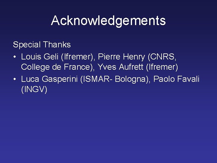 Acknowledgements Special Thanks • Louis Geli (Ifremer), Pierre Henry (CNRS, College de France), Yves