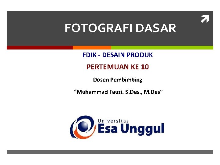 FOTOGRAFI DASAR FDIK - DESAIN PRODUK PERTEMUAN KE 10 Dosen Pembimbing “Muhammad Fauzi. S.