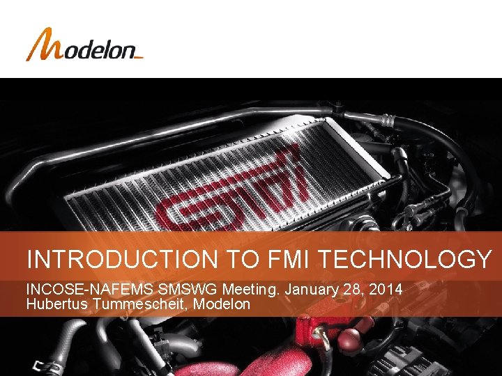 INTRODUCTION TO FMI TECHNOLOGY INCOSE-NAFEMS SMSWG Meeting. January 28, 2014 Hubertus Tummescheit, Modelon 1