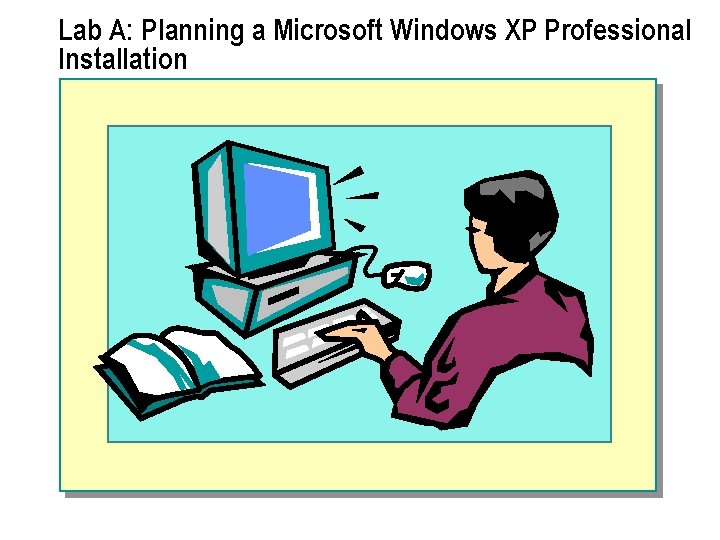 Lab A: Planning a Microsoft Windows XP Professional Installation Lab A: Planning a Microsoft Windows XP Professional Installation