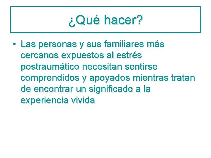 ¿Qué hacer? • Las personas y sus familiares más cercanos expuestos al estrés postraumático