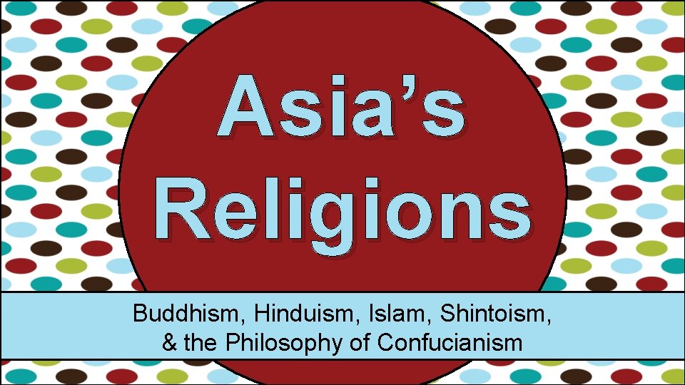 Asia’s Religions Buddhism, Hinduism, Islam, Shintoism, & the Philosophy of Confucianism Asia’s Religions Buddhism, Hinduism, Islam, Shintoism, & the Philosophy of Confucianism