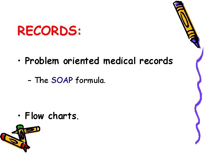 RECORDS: • Problem oriented medical records – The SOAP formula. • Flow charts. 