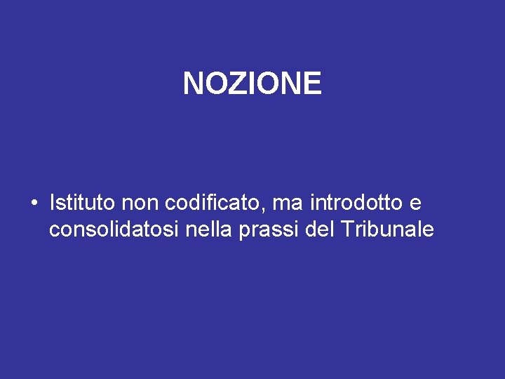 NOZIONE • Istituto non codificato, ma introdotto e consolidatosi nella prassi del Tribunale 