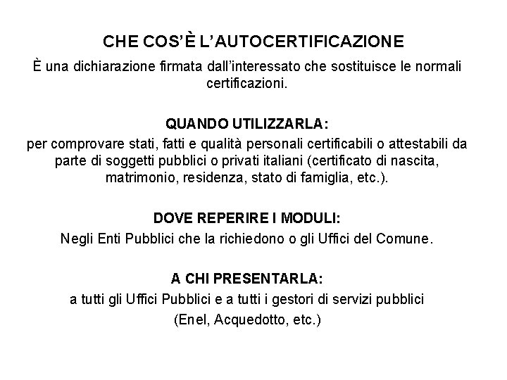 CHE COS’È L’AUTOCERTIFICAZIONE È una dichiarazione firmata dall’interessato che sostituisce le normali certificazioni. QUANDO