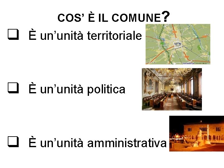 COS’ È IL COMUNE? q È un’unità territoriale q È un’unità politica q È