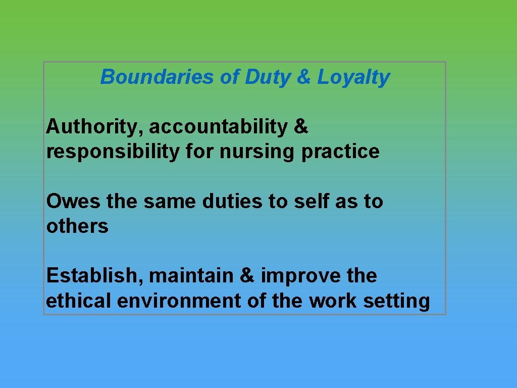 Boundaries of Duty & Loyalty Authority, accountability & responsibility for nursing practice Owes the