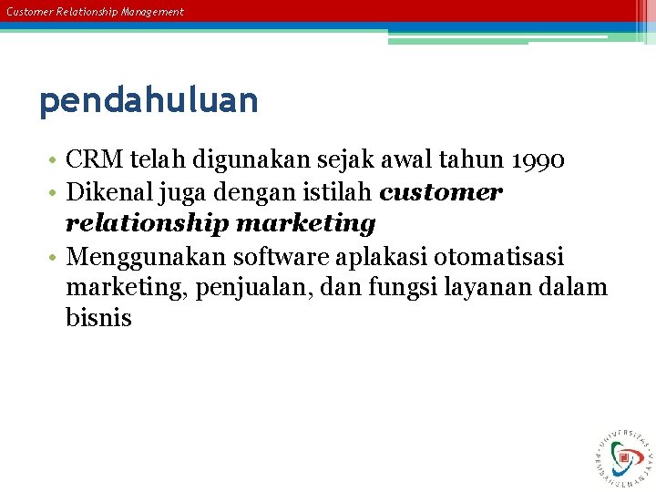Customer Relationship Management pendahuluan • CRM telah digunakan sejak awal tahun 1990 • Dikenal