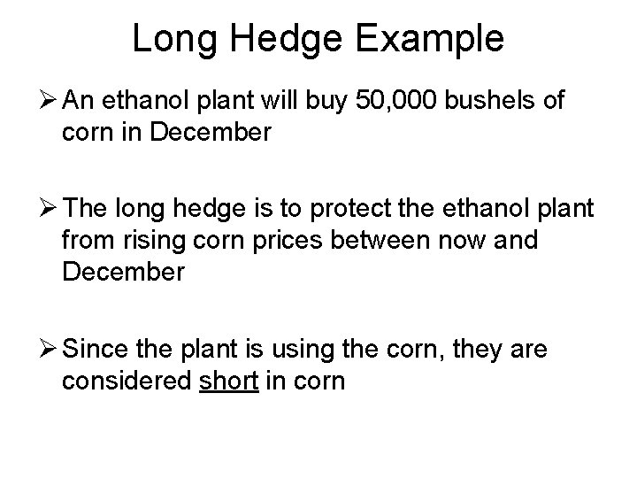 Long Hedge Example Ø An ethanol plant will buy 50, 000 bushels of corn