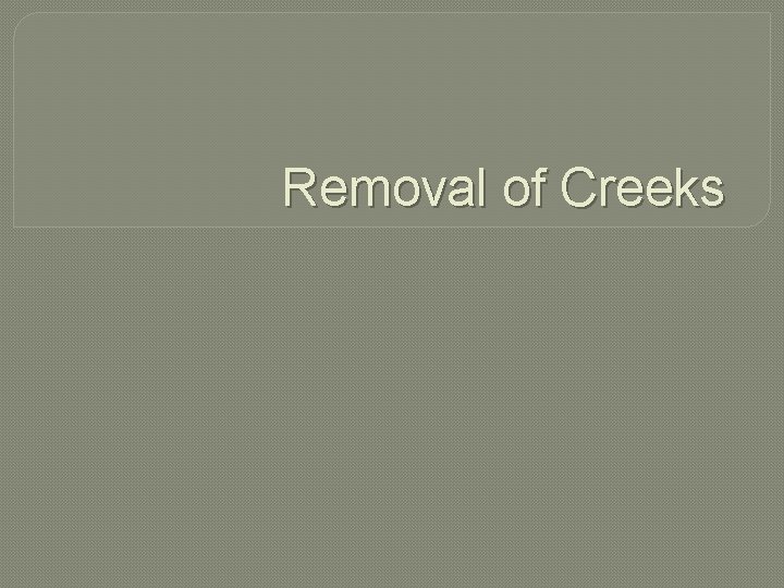 Removal of Creeks 