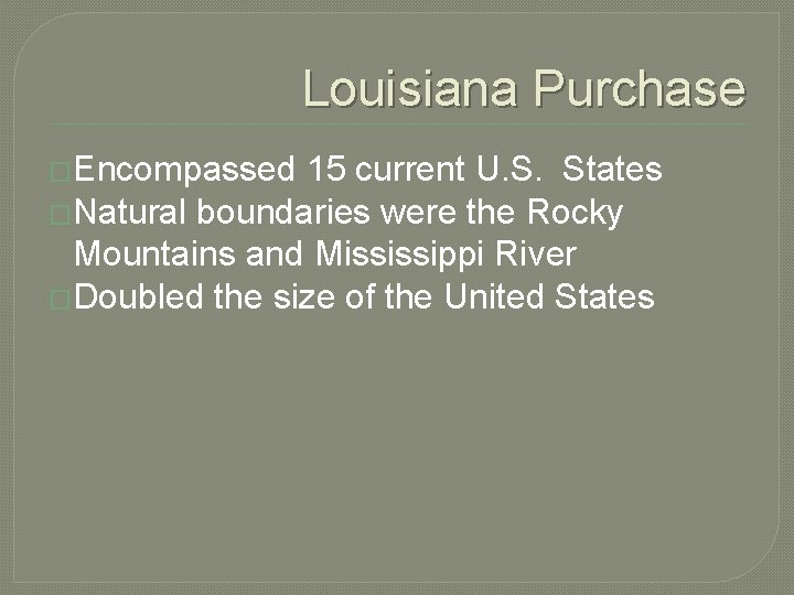 Louisiana Purchase �Encompassed 15 current U. S. States �Natural boundaries were the Rocky Mountains