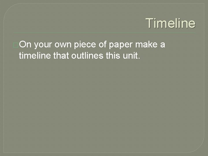 Timeline �On your own piece of paper make a timeline that outlines this unit.