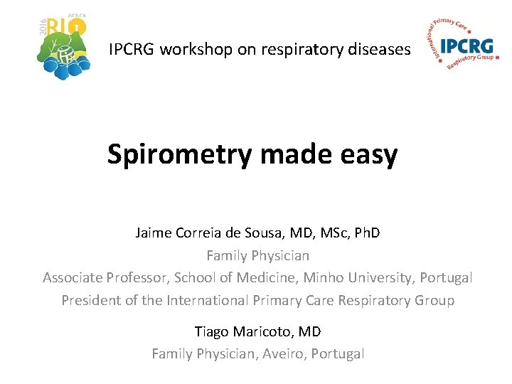 IPCRG workshop on respiratory diseases Spirometry made easy Jaime Correia de Sousa, MD, MSc,