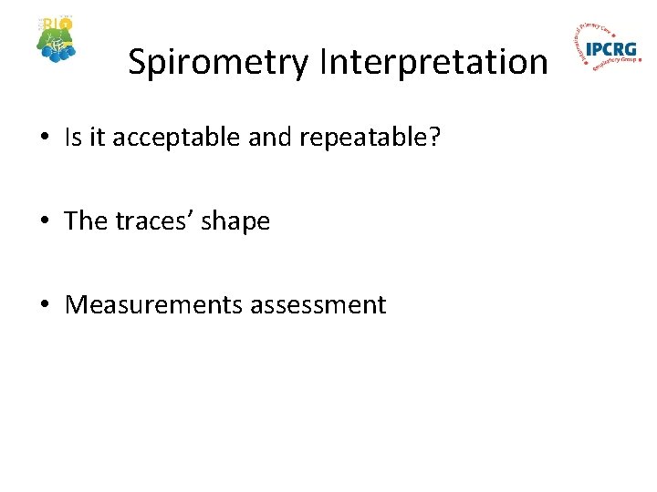 Spirometry Interpretation • Is it acceptable and repeatable? • The traces’ shape • Measurements
