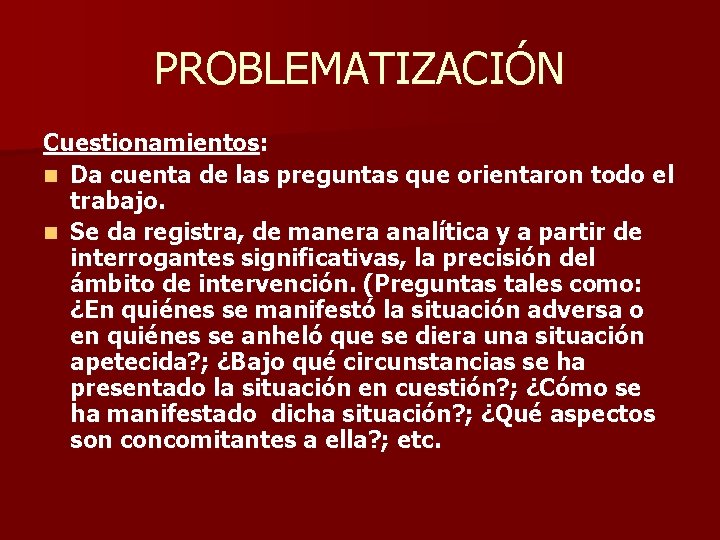 PROBLEMATIZACIÓN Cuestionamientos: n Da cuenta de las preguntas que orientaron todo el trabajo. n