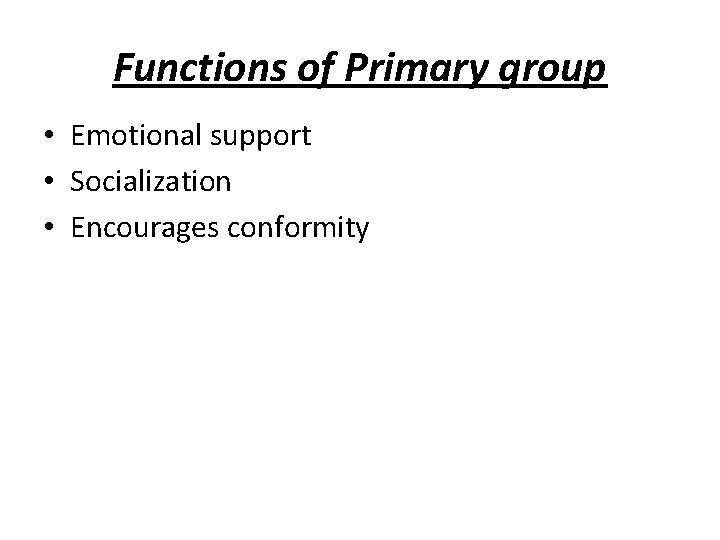 Functions of Primary group • Emotional support • Socialization • Encourages conformity 