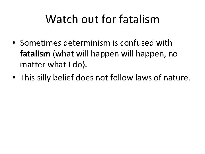 Watch out for fatalism • Sometimes determinism is confused with fatalism (what will happen,