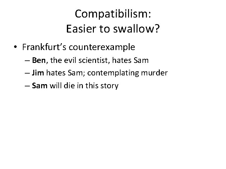Compatibilism: Easier to swallow? • Frankfurt’s counterexample – Ben, the evil scientist, hates Sam