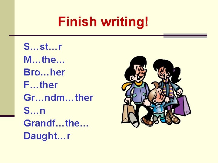 Finish writing! S…st…r M…the… Bro…her F…ther Gr…ndm…ther S…n Grandf…the… Daught…r 
