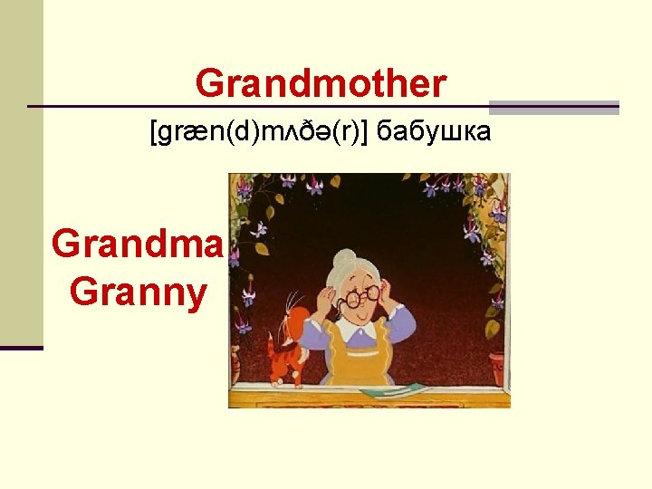 Grandmother [ɡræn(d)mʌðə(r)] бабушка Grandma Granny 