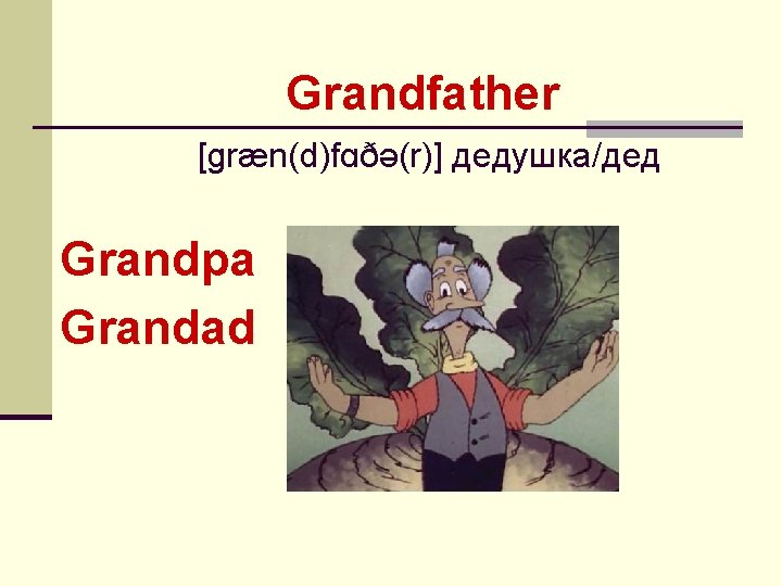 Grandfather [ɡræn(d)fɑðə(r)] дедушка/дед Grandpa Grandad 