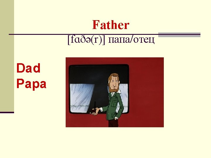 Father [fɑðə(r)] папа/отец Dad Papa 