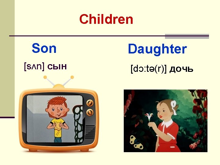 Children Son [sʌn] сын Daughter [dɔ: tə(r)] дочь 